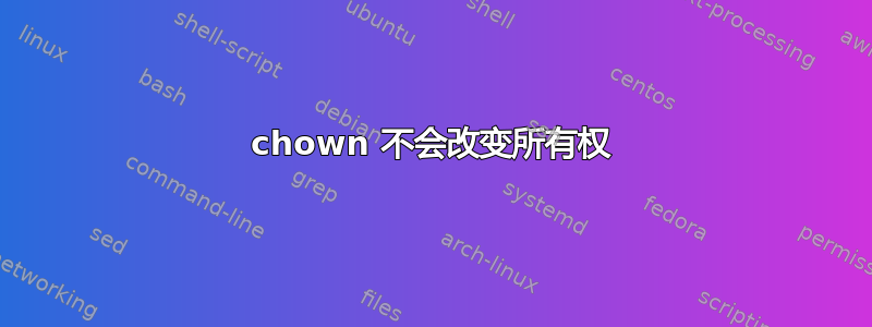 chown 不会改变所有权