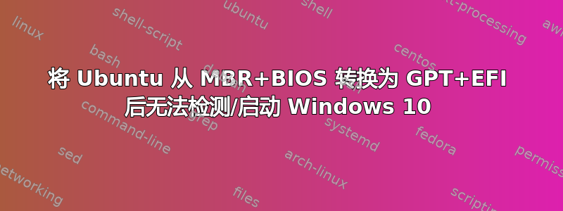 将 Ubuntu 从 MBR+BIOS 转换为 GPT+EFI 后无法检测/启动 Windows 10