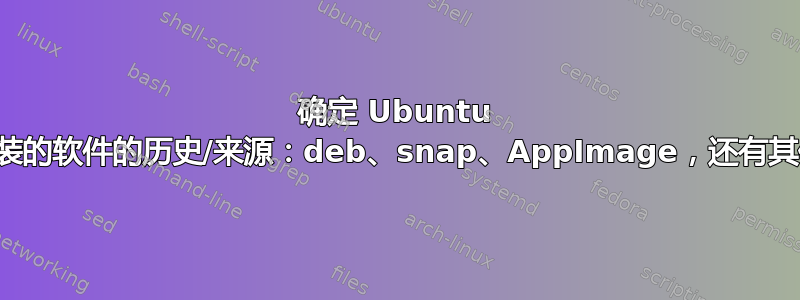 确定 Ubuntu 中已安装的软件的历史/来源：deb、snap、AppImage，还有其他吗？