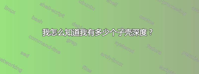 我怎么知道我有多少个子壳深度？