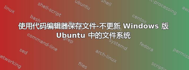 使用代码编辑器保存文件-不更新 Windows 版 Ubuntu 中的文件系统