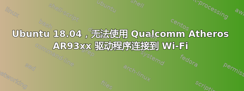 Ubuntu 18.04，无法使用 Qualcomm Atheros AR93xx 驱动程序连接到 Wi-Fi