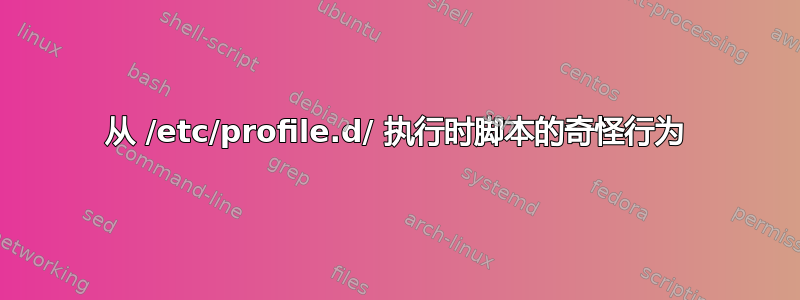 从 /etc/profile.d/ 执行时脚本的奇怪行为