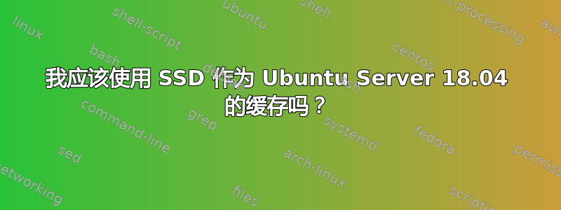 我应该使用 SSD 作为 Ubuntu Server 18.04 的缓存吗？