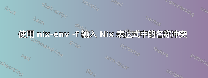 使用 nix-env -f 输入 Nix 表达式中的名称冲突