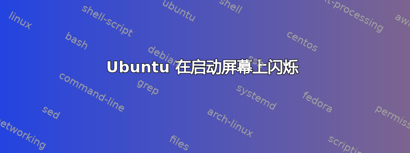 Ubuntu 在启动屏幕上闪烁