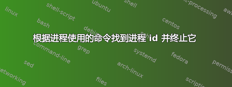 根据进程使用的命令找到进程 id 并终止它