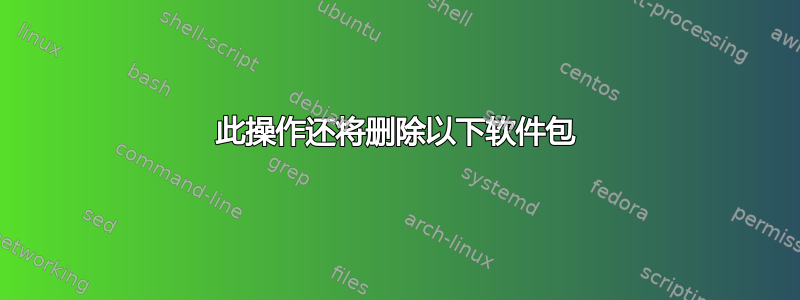 此操作还将删除以下软件包