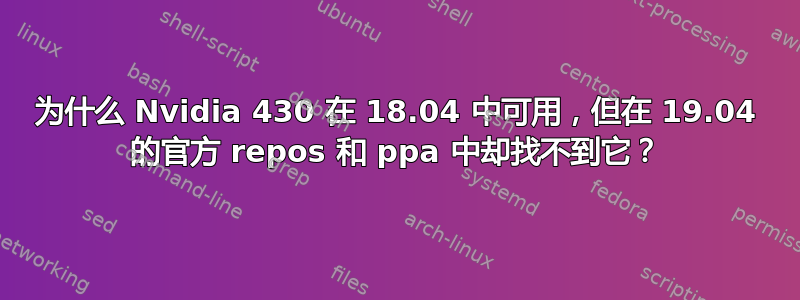 为什么 Nvidia 430 在 18.04 中可用，但在 19.04 的官方 repos 和 ppa 中却找不到它？