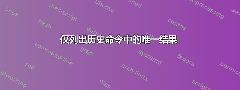 仅列出历史命令中的唯一结果