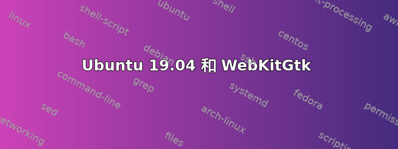 Ubuntu 19.04 和 WebKitGtk