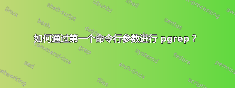 如何通过第一个命令行参数进行 pgrep？