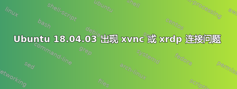 Ubuntu 18.04.03 出现 xvnc 或 xrdp 连接问题