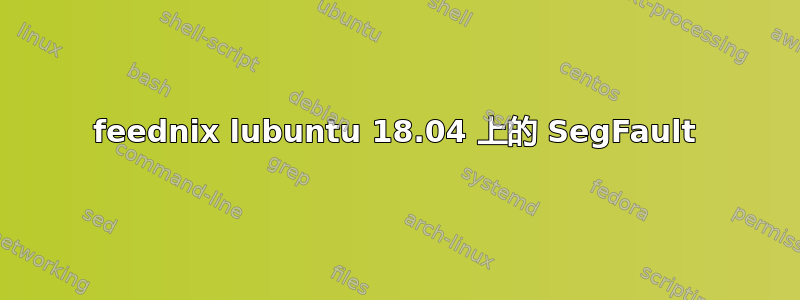 feednix lubuntu 18.04 上的 SegFault