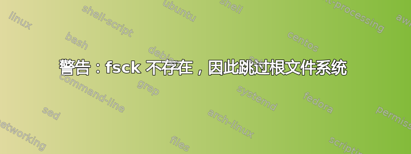 警告：fsck 不存在，因此跳过根文件系统