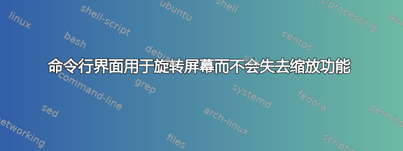 命令行界面用于旋转屏幕而不会失去缩放功能