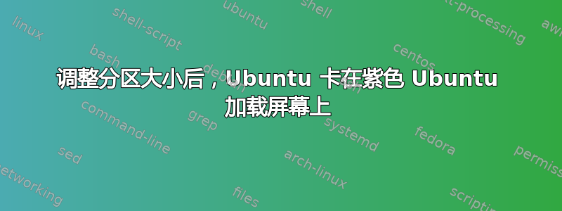 调整分区大小后，Ubuntu 卡在紫色 Ubuntu 加载屏幕上