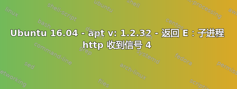 Ubuntu 16.04 - apt v: 1.2.32 - 返回 E：子进程 http 收到信号 4