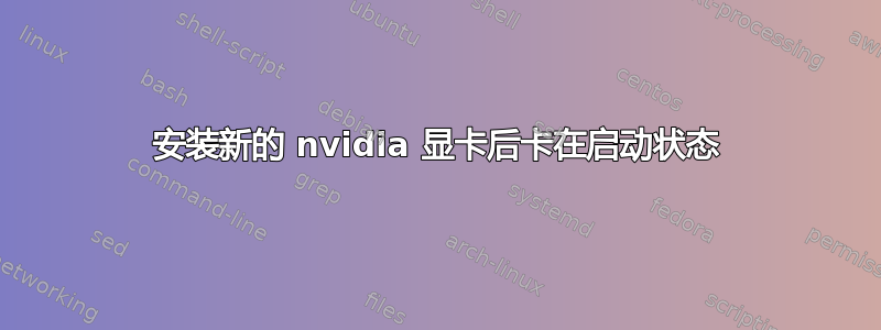 安装新的 nvidia 显卡后卡在启动状态