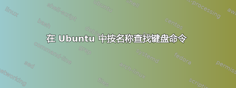 在 Ubuntu 中按名称查找键盘命令