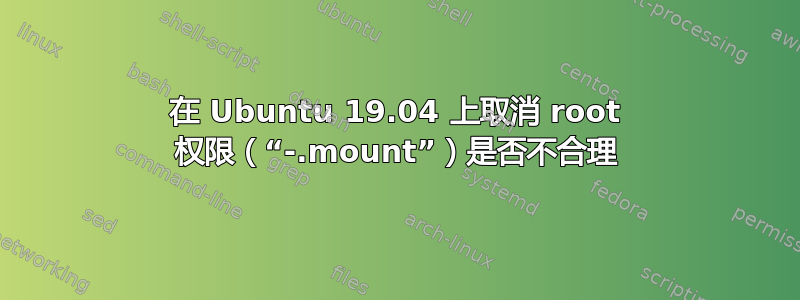 在 Ubuntu 19.04 上取消 root 权限（“-.mount”）是否不合理