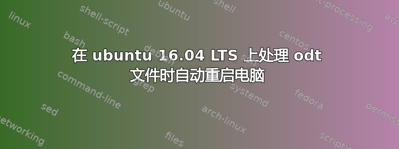 在 ubuntu 16.04 LTS 上处理 odt 文件时自动重启电脑