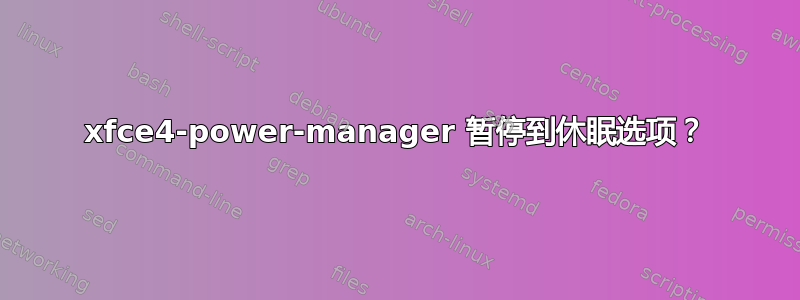 xfce4-power-manager 暂停到休眠选项？