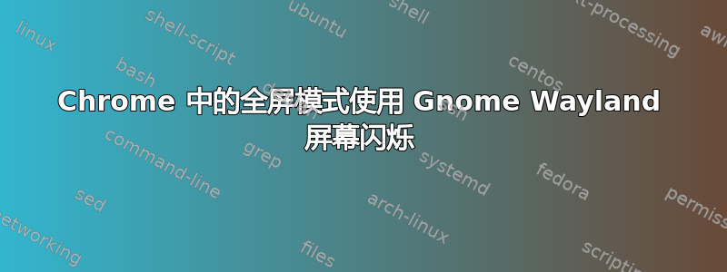 Chrome 中的全屏模式使用 Gnome Wayland 屏幕闪烁