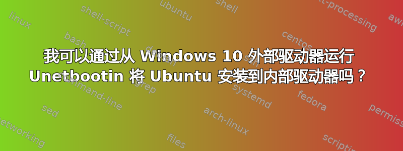 我可以通过从 Windows 10 外部驱动器运行 Unetbootin 将 Ubuntu 安装到内部驱动器吗？