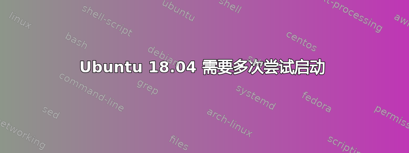 Ubuntu 18.04 需要多次尝试启动