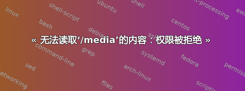 « 无法读取‘/media’的内容：权限被拒绝 »