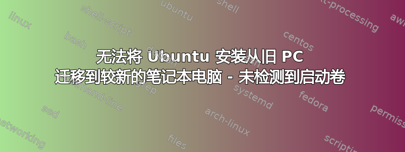 无法将 Ubuntu 安装从旧 PC 迁移到较新的笔记本电脑 - 未检测到启动卷