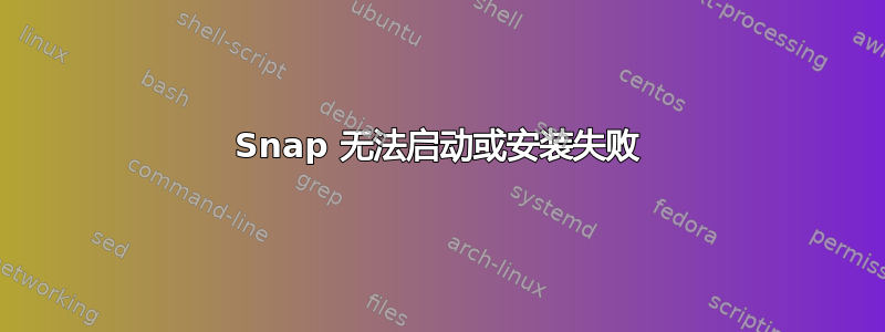 Snap 无法启动或安装失败