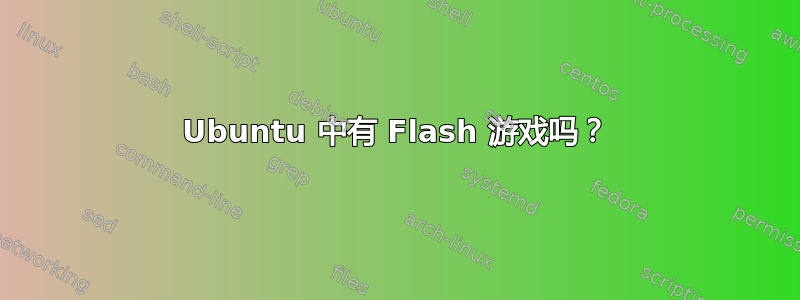 Ubuntu 中有 Flash 游戏吗？