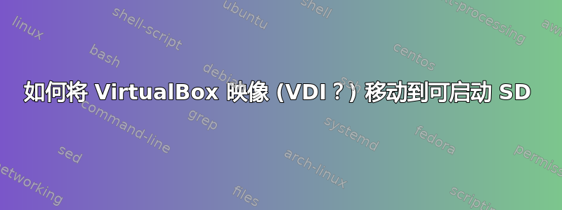 如何将 VirtualBox 映像 (VDI？) 移动到可启动 SD