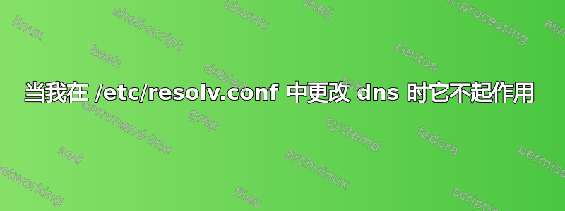 当我在 /etc/resolv.conf 中更改 dns 时它不起作用