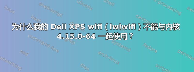 为什么我的 Dell XPS wifi（iwlwifi）不能与内核 4.15.0-64 一起使用？