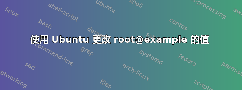 使用 Ubuntu 更改 root@example 的值