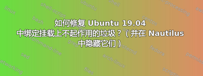 如何修复 Ubuntu 19.04 中绑定挂载上不起作用的垃圾？（并在 Nautilus 中隐藏它们）