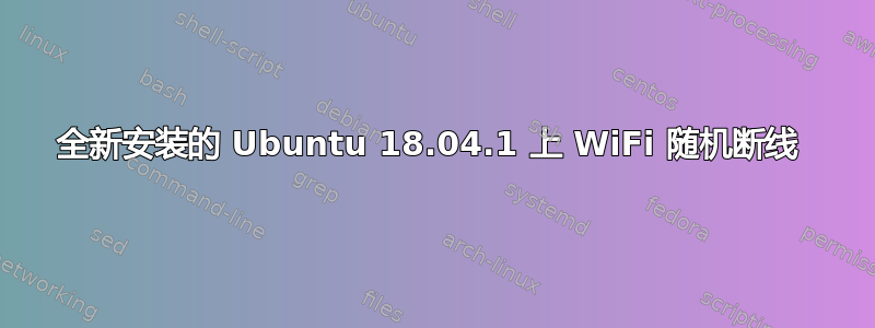 全新安装的 Ubuntu 18.04.1 上 WiFi 随机断线 