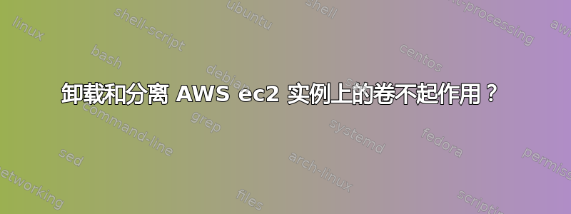 卸载和分离 AWS ec2 实例上的卷不起作用？