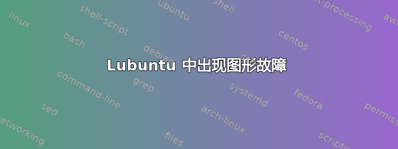 Lubuntu 中出现图形故障