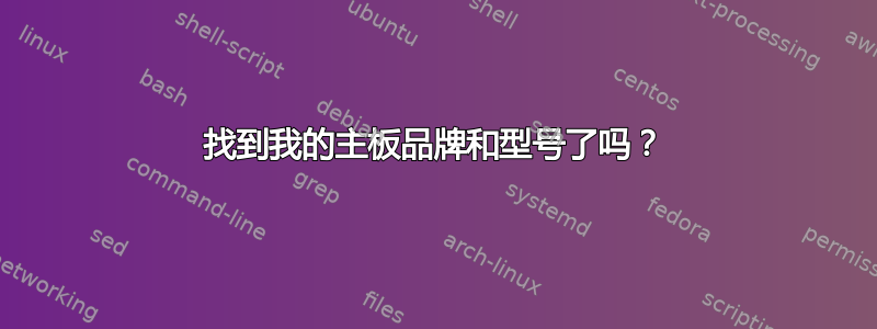 找到我的主板品牌和型号了吗？