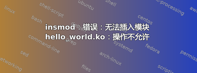 insmod：错误：无法插入模块 hello_world.ko：操作不允许