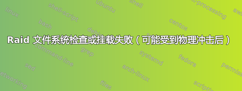 Raid 文件系统检查或挂载失败（可能受到物理冲击后）