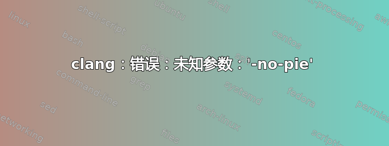 clang：错误：未知参数：'-no-pie'