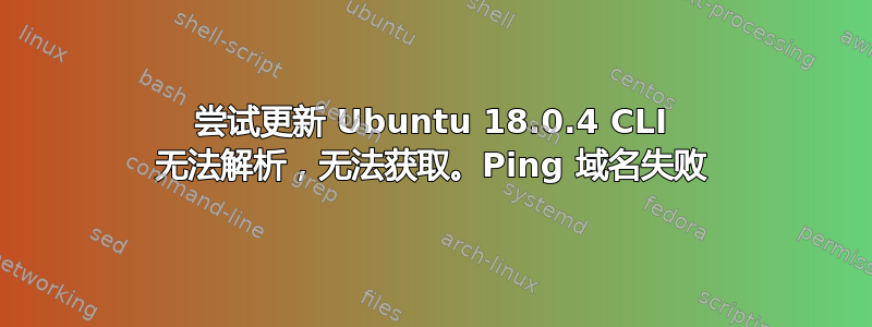 尝试更新 Ubuntu 18.0.4 CLI 无法解析，无法获取。Ping 域名失败