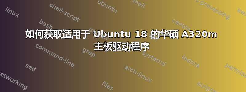 如何获取适用于 Ubuntu 18 的华硕 A320m 主板驱动程序