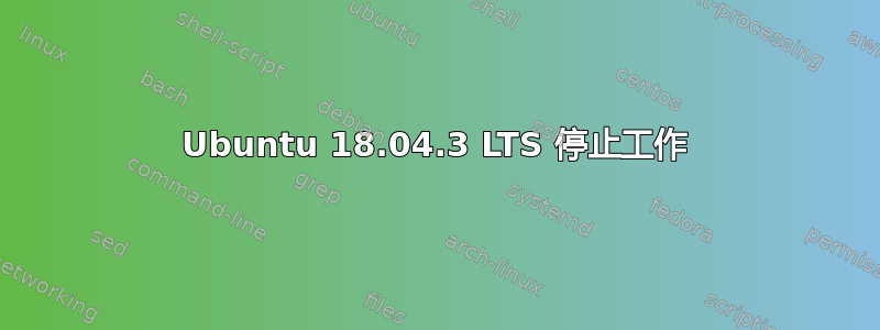 Ubuntu 18.04.3 LTS 停止工作