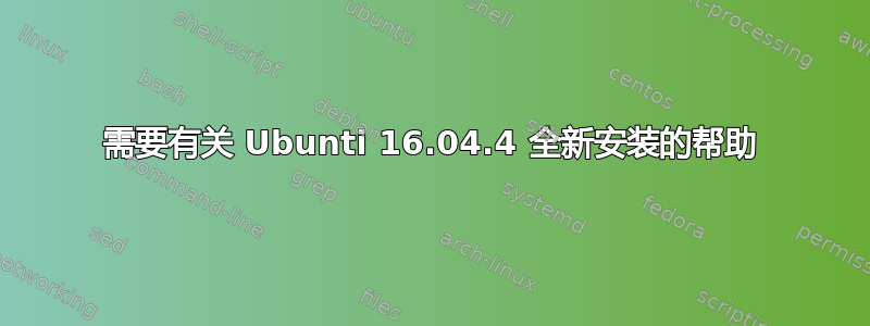 需要有关 Ubunti 16.04.4 全新安装的帮助